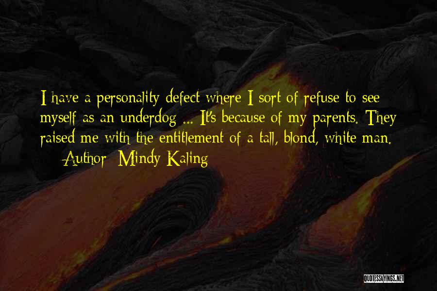 Mindy Kaling Quotes: I Have A Personality Defect Where I Sort Of Refuse To See Myself As An Underdog ... It's Because Of