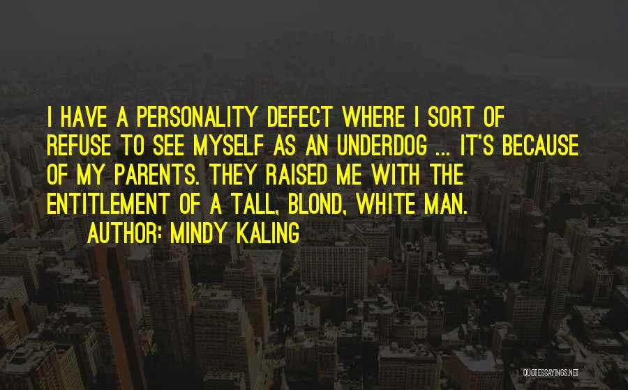 Mindy Kaling Quotes: I Have A Personality Defect Where I Sort Of Refuse To See Myself As An Underdog ... It's Because Of
