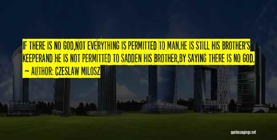 Czeslaw Milosz Quotes: If There Is No God,not Everything Is Permitted To Man.he Is Still His Brother's Keeperand He Is Not Permitted To