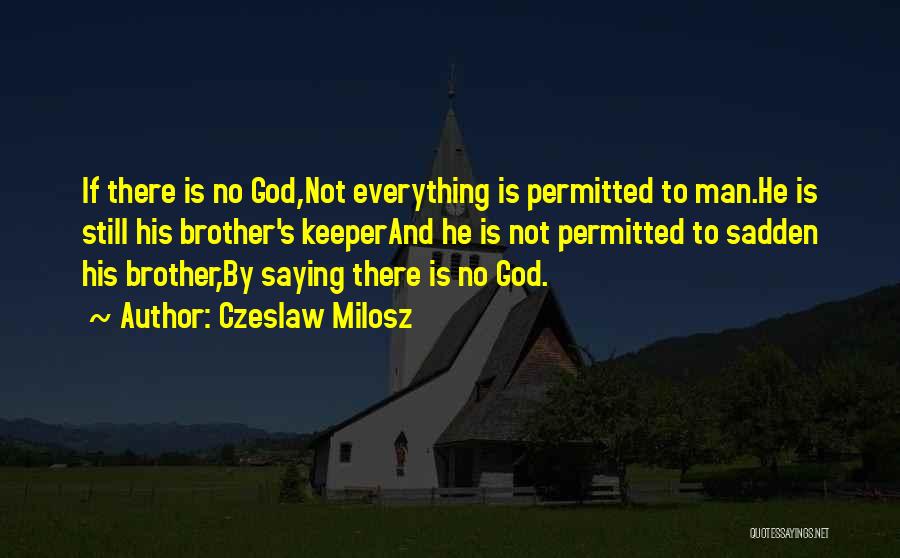 Czeslaw Milosz Quotes: If There Is No God,not Everything Is Permitted To Man.he Is Still His Brother's Keeperand He Is Not Permitted To