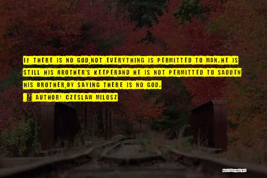 Czeslaw Milosz Quotes: If There Is No God,not Everything Is Permitted To Man.he Is Still His Brother's Keeperand He Is Not Permitted To