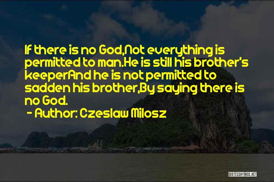 Czeslaw Milosz Quotes: If There Is No God,not Everything Is Permitted To Man.he Is Still His Brother's Keeperand He Is Not Permitted To