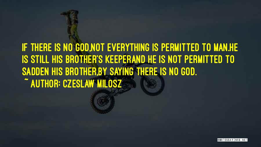 Czeslaw Milosz Quotes: If There Is No God,not Everything Is Permitted To Man.he Is Still His Brother's Keeperand He Is Not Permitted To