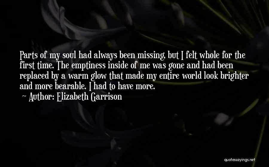 Elizabeth Garrison Quotes: Parts Of My Soul Had Always Been Missing, But I Felt Whole For The First Time. The Emptiness Inside Of