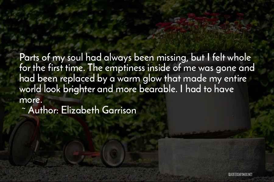 Elizabeth Garrison Quotes: Parts Of My Soul Had Always Been Missing, But I Felt Whole For The First Time. The Emptiness Inside Of