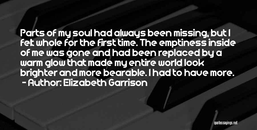 Elizabeth Garrison Quotes: Parts Of My Soul Had Always Been Missing, But I Felt Whole For The First Time. The Emptiness Inside Of