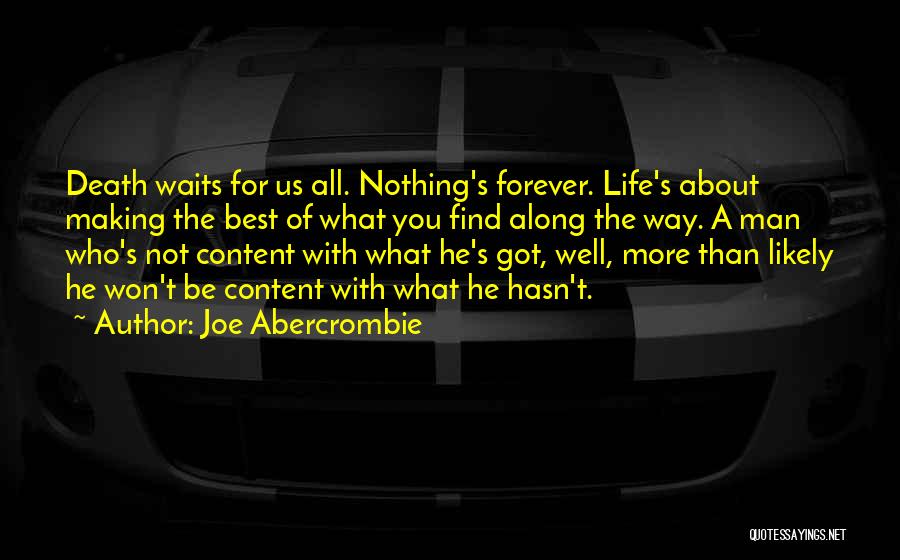 Joe Abercrombie Quotes: Death Waits For Us All. Nothing's Forever. Life's About Making The Best Of What You Find Along The Way. A