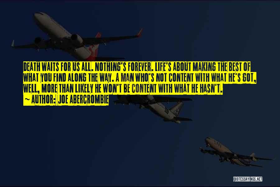 Joe Abercrombie Quotes: Death Waits For Us All. Nothing's Forever. Life's About Making The Best Of What You Find Along The Way. A