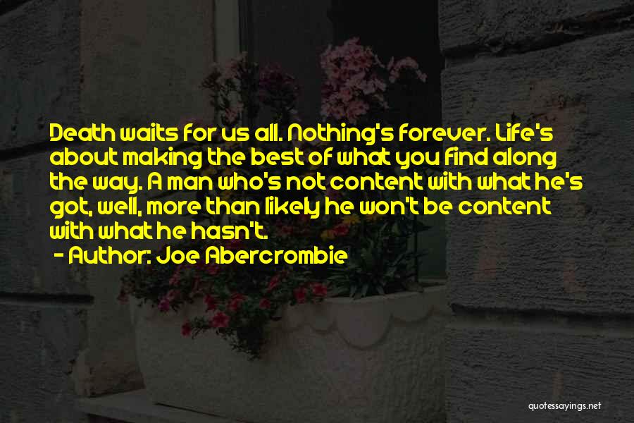 Joe Abercrombie Quotes: Death Waits For Us All. Nothing's Forever. Life's About Making The Best Of What You Find Along The Way. A