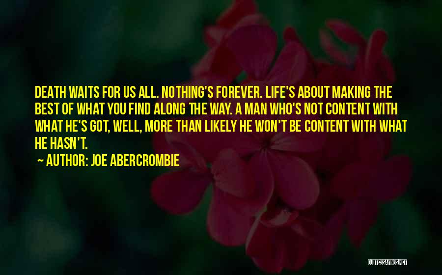 Joe Abercrombie Quotes: Death Waits For Us All. Nothing's Forever. Life's About Making The Best Of What You Find Along The Way. A
