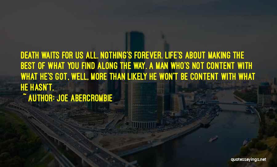 Joe Abercrombie Quotes: Death Waits For Us All. Nothing's Forever. Life's About Making The Best Of What You Find Along The Way. A