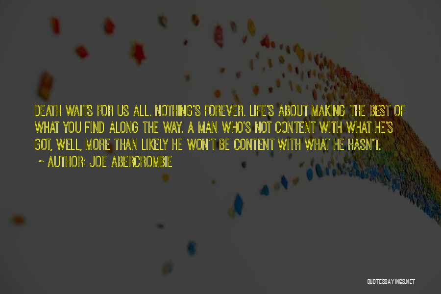 Joe Abercrombie Quotes: Death Waits For Us All. Nothing's Forever. Life's About Making The Best Of What You Find Along The Way. A