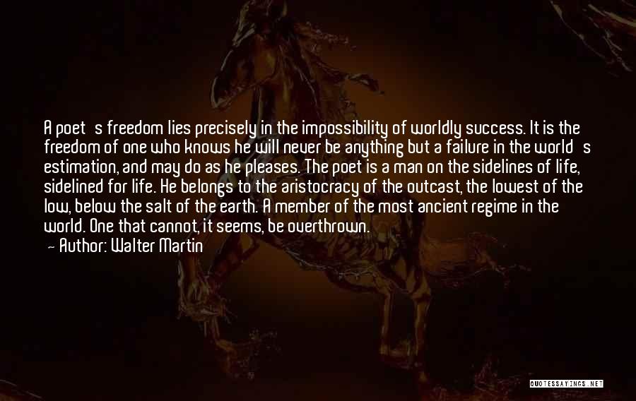 Walter Martin Quotes: A Poet's Freedom Lies Precisely In The Impossibility Of Worldly Success. It Is The Freedom Of One Who Knows He