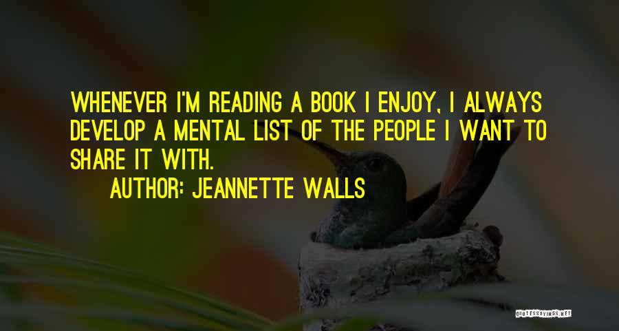 Jeannette Walls Quotes: Whenever I'm Reading A Book I Enjoy, I Always Develop A Mental List Of The People I Want To Share