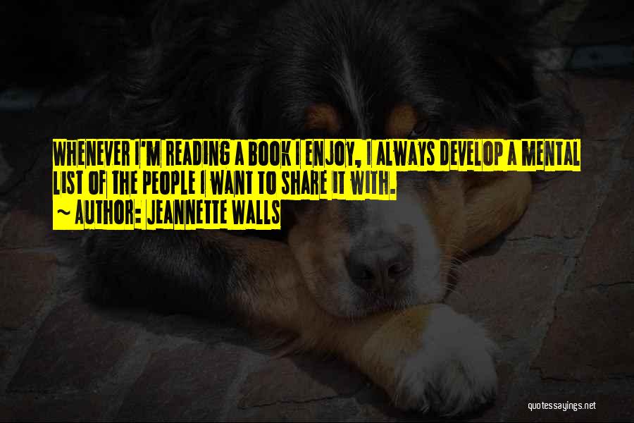 Jeannette Walls Quotes: Whenever I'm Reading A Book I Enjoy, I Always Develop A Mental List Of The People I Want To Share