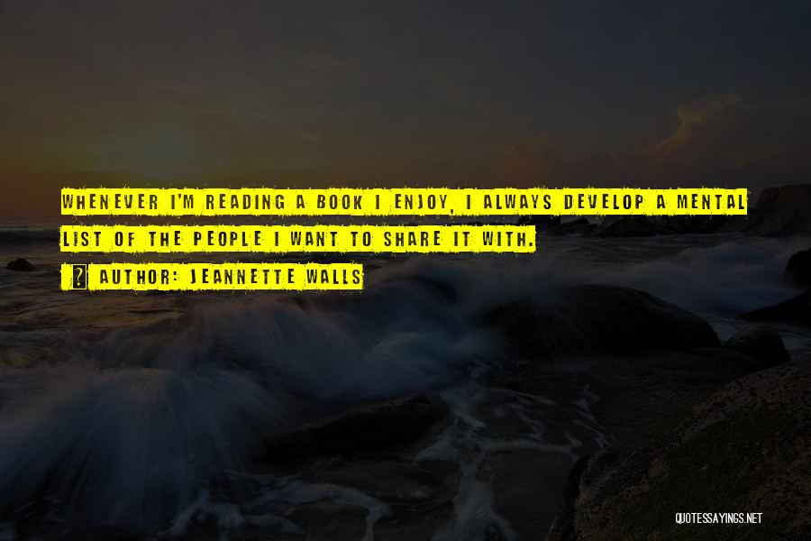 Jeannette Walls Quotes: Whenever I'm Reading A Book I Enjoy, I Always Develop A Mental List Of The People I Want To Share