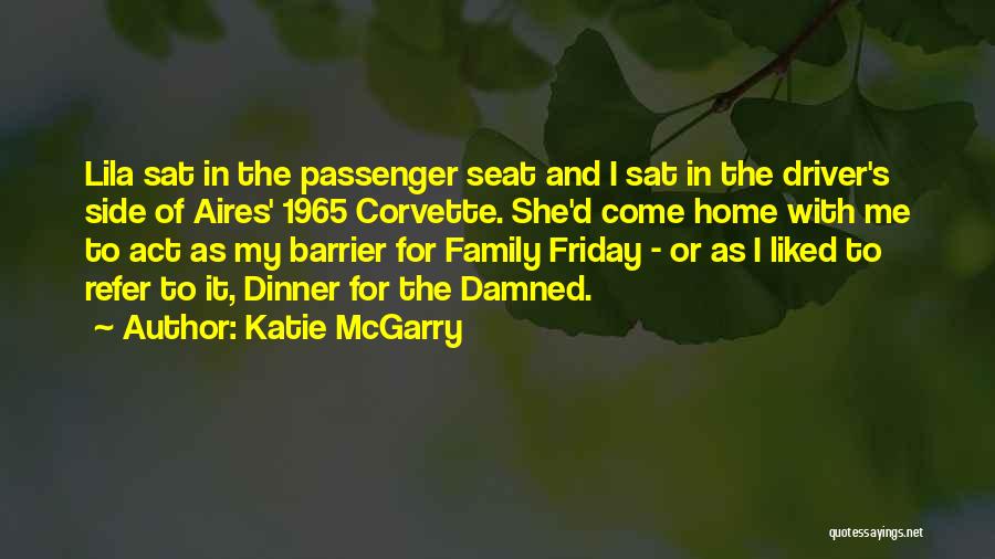 Katie McGarry Quotes: Lila Sat In The Passenger Seat And I Sat In The Driver's Side Of Aires' 1965 Corvette. She'd Come Home