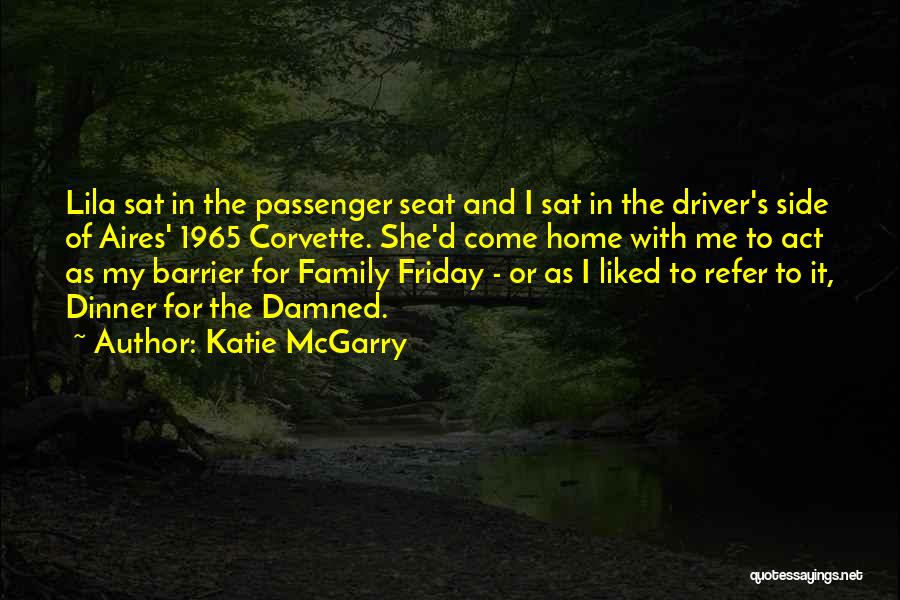 Katie McGarry Quotes: Lila Sat In The Passenger Seat And I Sat In The Driver's Side Of Aires' 1965 Corvette. She'd Come Home