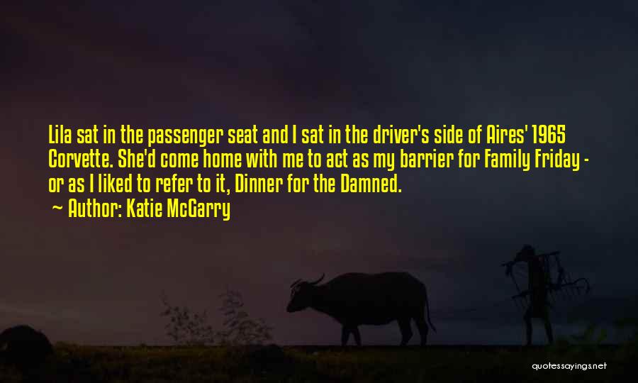 Katie McGarry Quotes: Lila Sat In The Passenger Seat And I Sat In The Driver's Side Of Aires' 1965 Corvette. She'd Come Home