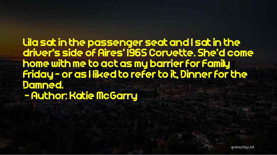 Katie McGarry Quotes: Lila Sat In The Passenger Seat And I Sat In The Driver's Side Of Aires' 1965 Corvette. She'd Come Home