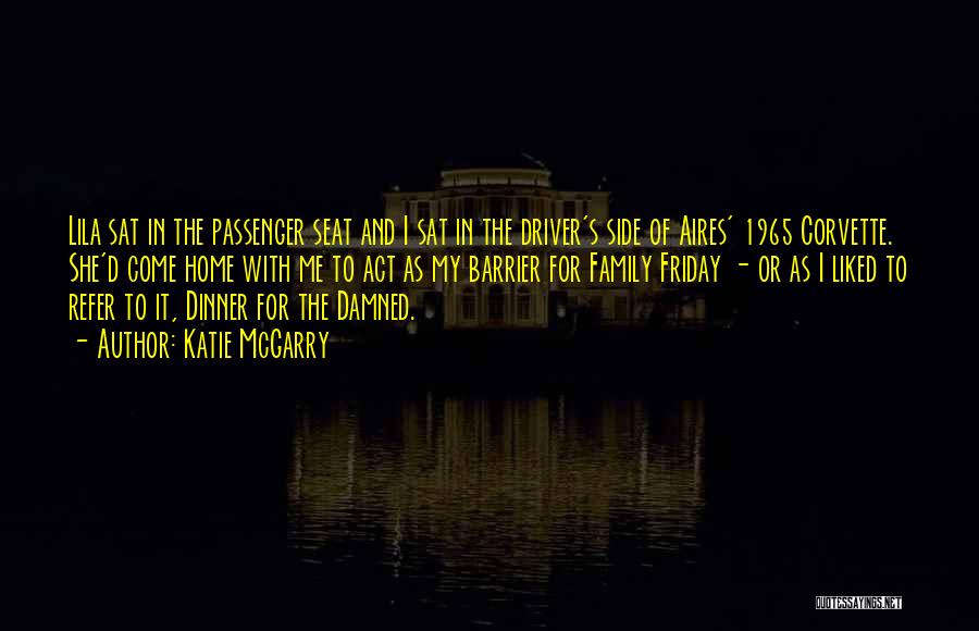 Katie McGarry Quotes: Lila Sat In The Passenger Seat And I Sat In The Driver's Side Of Aires' 1965 Corvette. She'd Come Home