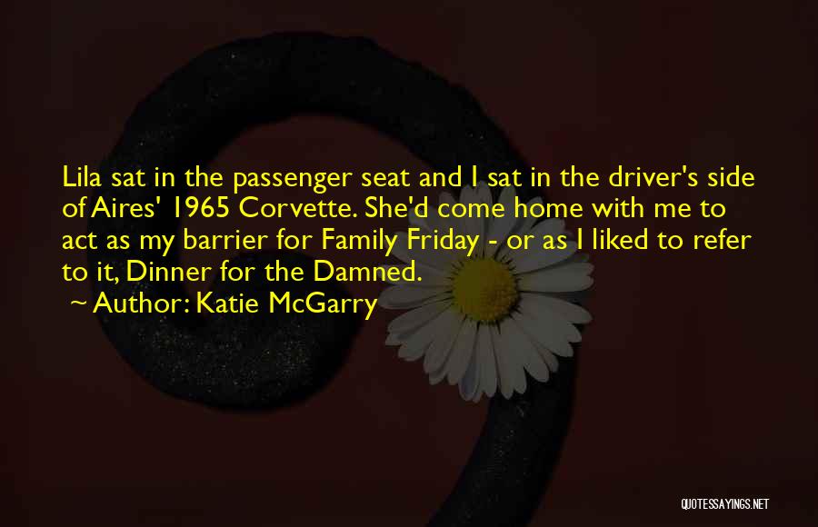 Katie McGarry Quotes: Lila Sat In The Passenger Seat And I Sat In The Driver's Side Of Aires' 1965 Corvette. She'd Come Home