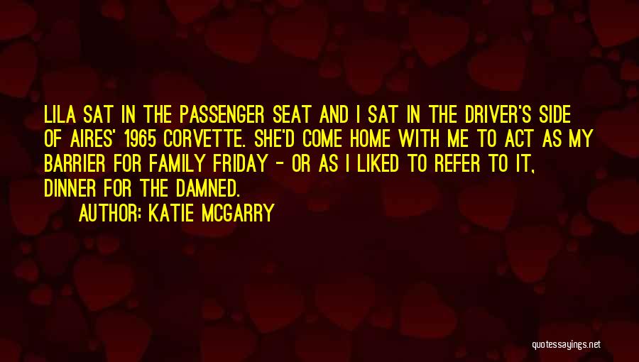 Katie McGarry Quotes: Lila Sat In The Passenger Seat And I Sat In The Driver's Side Of Aires' 1965 Corvette. She'd Come Home