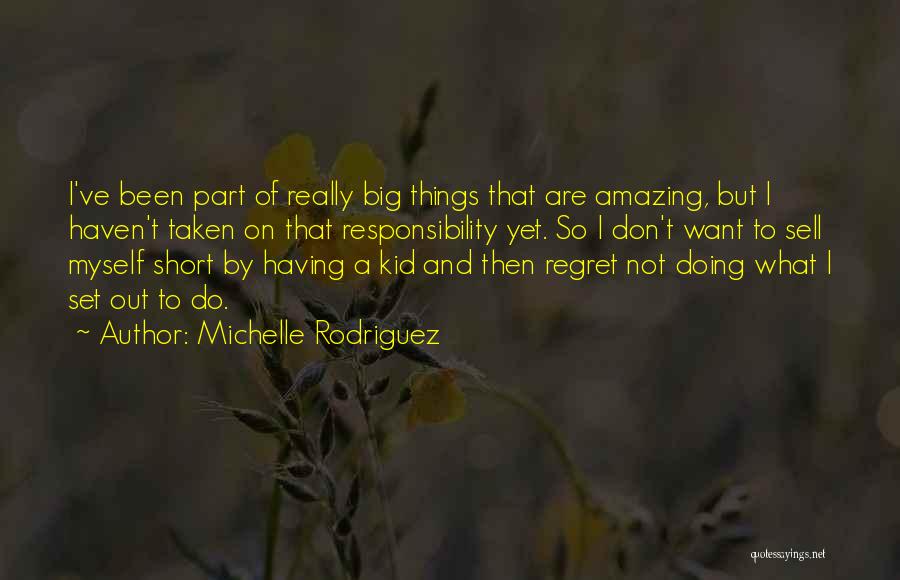 Michelle Rodriguez Quotes: I've Been Part Of Really Big Things That Are Amazing, But I Haven't Taken On That Responsibility Yet. So I