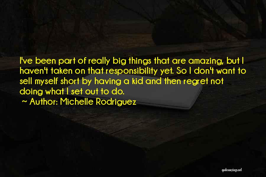 Michelle Rodriguez Quotes: I've Been Part Of Really Big Things That Are Amazing, But I Haven't Taken On That Responsibility Yet. So I