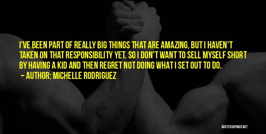 Michelle Rodriguez Quotes: I've Been Part Of Really Big Things That Are Amazing, But I Haven't Taken On That Responsibility Yet. So I