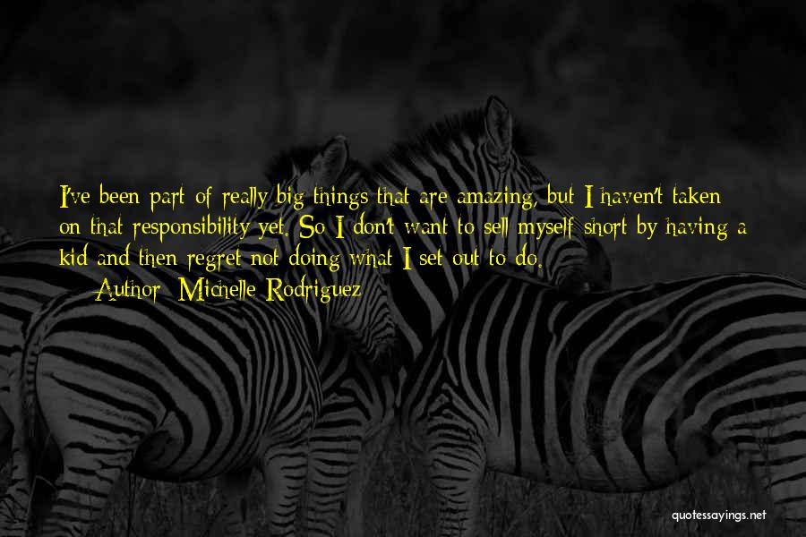 Michelle Rodriguez Quotes: I've Been Part Of Really Big Things That Are Amazing, But I Haven't Taken On That Responsibility Yet. So I