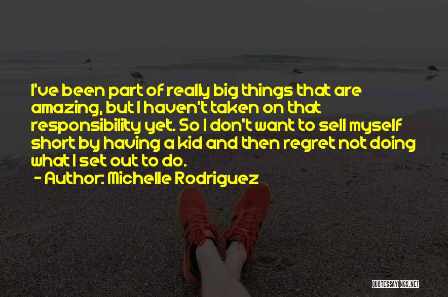 Michelle Rodriguez Quotes: I've Been Part Of Really Big Things That Are Amazing, But I Haven't Taken On That Responsibility Yet. So I