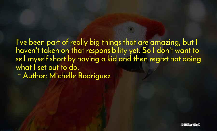 Michelle Rodriguez Quotes: I've Been Part Of Really Big Things That Are Amazing, But I Haven't Taken On That Responsibility Yet. So I