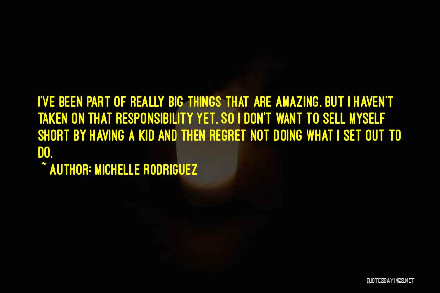 Michelle Rodriguez Quotes: I've Been Part Of Really Big Things That Are Amazing, But I Haven't Taken On That Responsibility Yet. So I