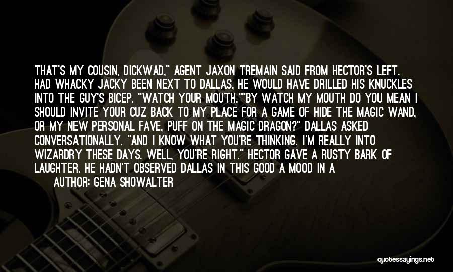 Gena Showalter Quotes: That's My Cousin, Dickwad, Agent Jaxon Tremain Said From Hector's Left. Had Whacky Jacky Been Next To Dallas, He Would