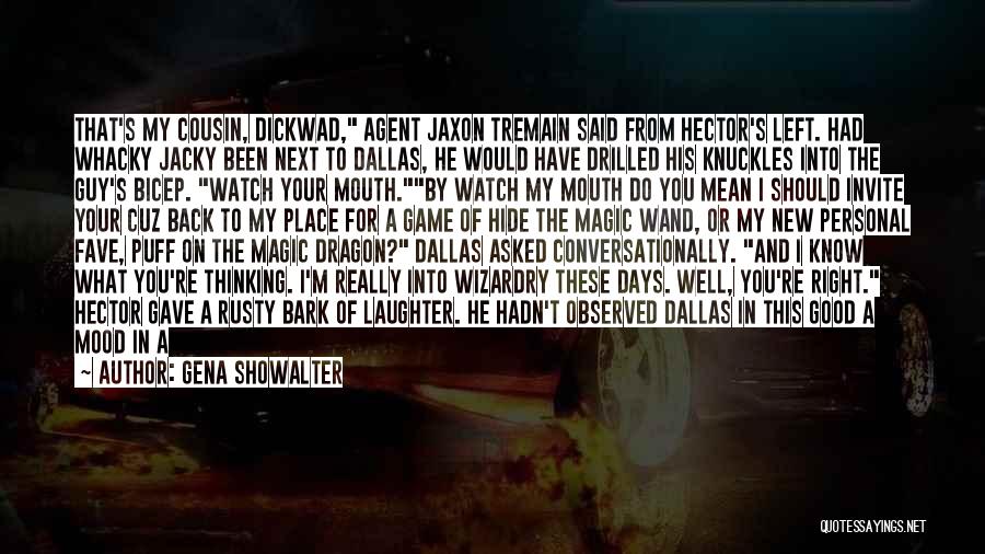 Gena Showalter Quotes: That's My Cousin, Dickwad, Agent Jaxon Tremain Said From Hector's Left. Had Whacky Jacky Been Next To Dallas, He Would