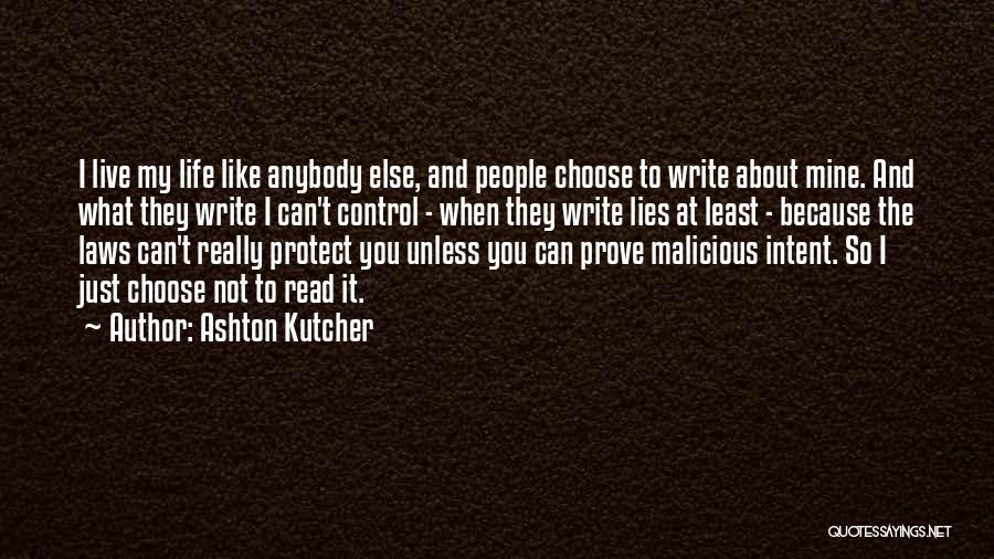 Ashton Kutcher Quotes: I Live My Life Like Anybody Else, And People Choose To Write About Mine. And What They Write I Can't