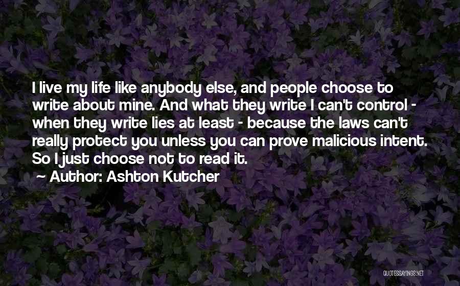 Ashton Kutcher Quotes: I Live My Life Like Anybody Else, And People Choose To Write About Mine. And What They Write I Can't