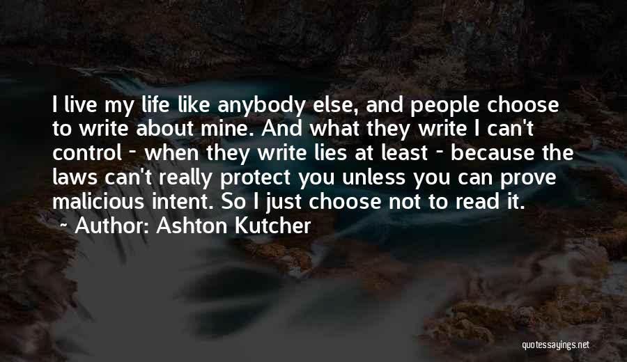 Ashton Kutcher Quotes: I Live My Life Like Anybody Else, And People Choose To Write About Mine. And What They Write I Can't