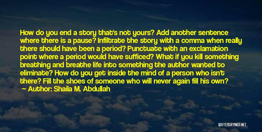 Shaila M. Abdullah Quotes: How Do You End A Story That's Not Yours? Add Another Sentence Where There Is A Pause? Infiltrate The Story