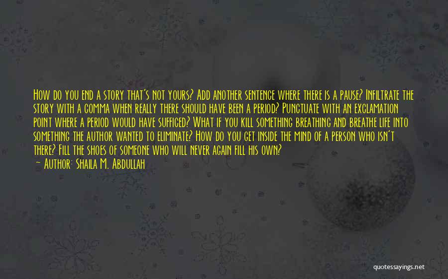 Shaila M. Abdullah Quotes: How Do You End A Story That's Not Yours? Add Another Sentence Where There Is A Pause? Infiltrate The Story