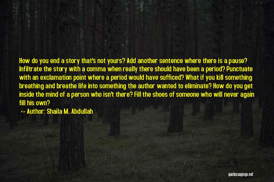 Shaila M. Abdullah Quotes: How Do You End A Story That's Not Yours? Add Another Sentence Where There Is A Pause? Infiltrate The Story