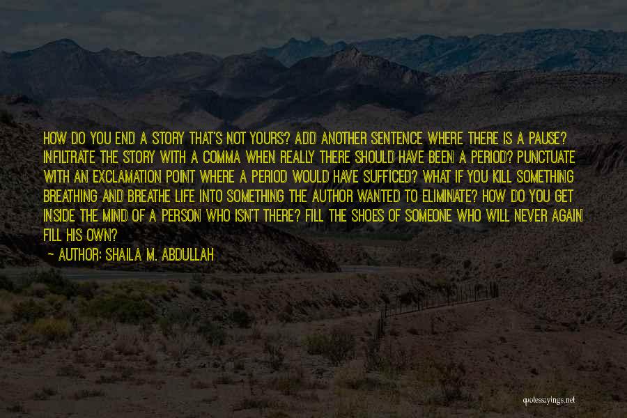 Shaila M. Abdullah Quotes: How Do You End A Story That's Not Yours? Add Another Sentence Where There Is A Pause? Infiltrate The Story