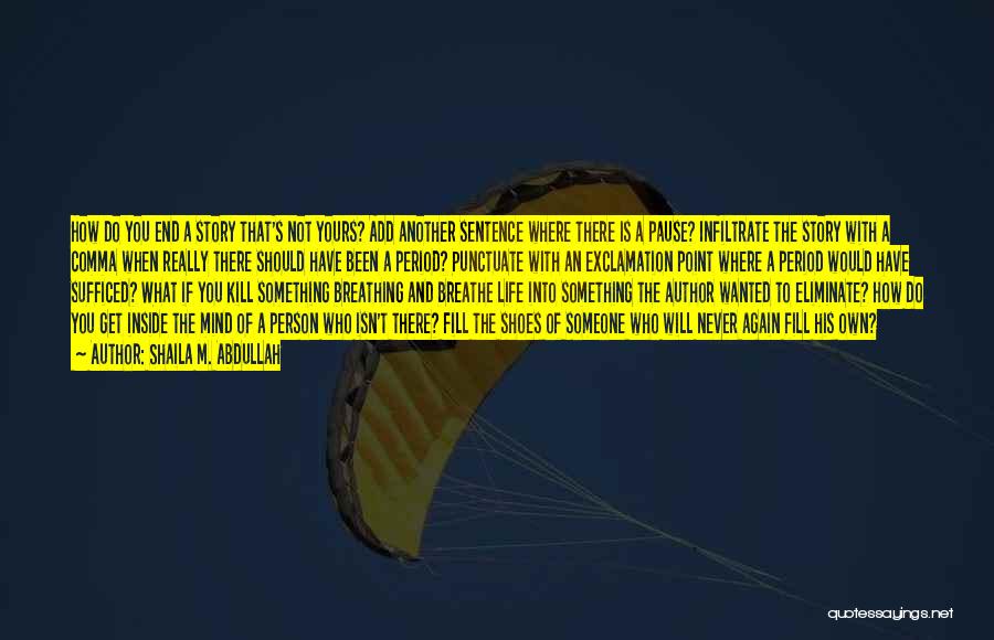 Shaila M. Abdullah Quotes: How Do You End A Story That's Not Yours? Add Another Sentence Where There Is A Pause? Infiltrate The Story