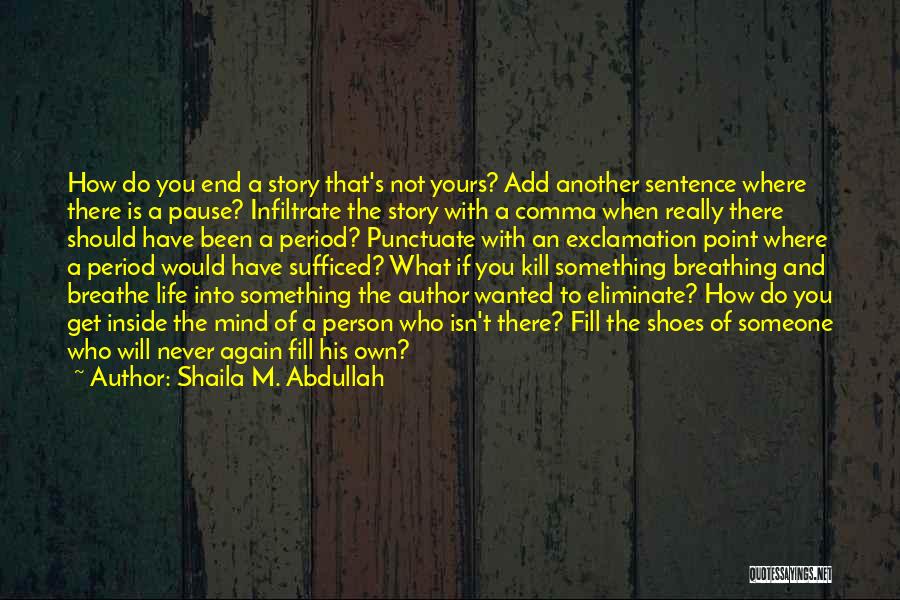 Shaila M. Abdullah Quotes: How Do You End A Story That's Not Yours? Add Another Sentence Where There Is A Pause? Infiltrate The Story