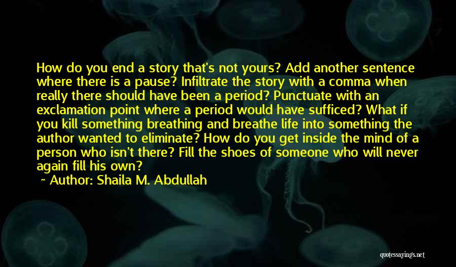 Shaila M. Abdullah Quotes: How Do You End A Story That's Not Yours? Add Another Sentence Where There Is A Pause? Infiltrate The Story