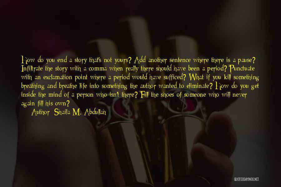 Shaila M. Abdullah Quotes: How Do You End A Story That's Not Yours? Add Another Sentence Where There Is A Pause? Infiltrate The Story