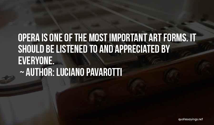 Luciano Pavarotti Quotes: Opera Is One Of The Most Important Art Forms. It Should Be Listened To And Appreciated By Everyone.