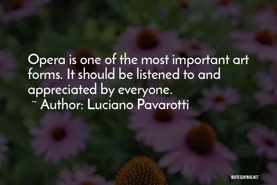 Luciano Pavarotti Quotes: Opera Is One Of The Most Important Art Forms. It Should Be Listened To And Appreciated By Everyone.