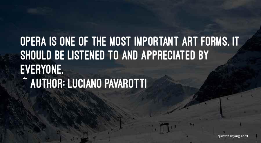 Luciano Pavarotti Quotes: Opera Is One Of The Most Important Art Forms. It Should Be Listened To And Appreciated By Everyone.